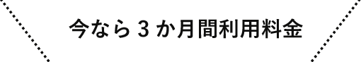 今なら3か月間利用料金